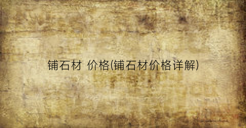 铺石材 价格(铺石材价格详解)